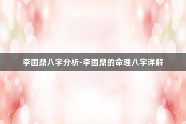 李国鼎八字分析-李国鼎的命理八字详解