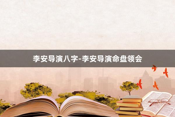 李安导演八字-李安导演命盘领会