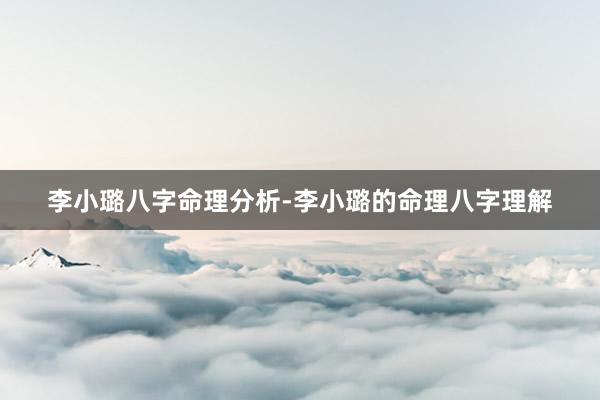 李小璐八字命理分析-李小璐的命理八字理解